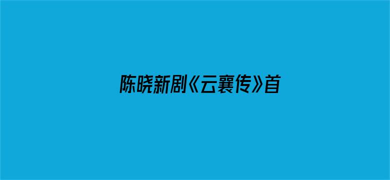 陈晓新剧《云襄传》首播口碑如何